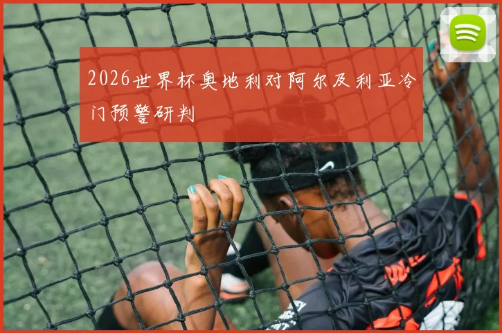 2026世界杯奥地利对阿尔及利亚冷门预警研判