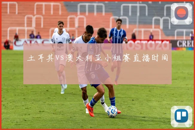 土耳其vs澳大利亚小组赛直播时间